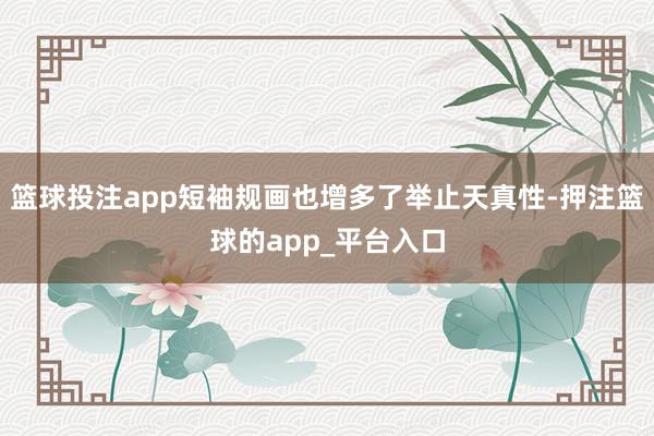 篮球投注app短袖规画也增多了举止天真性-押注篮球的app_