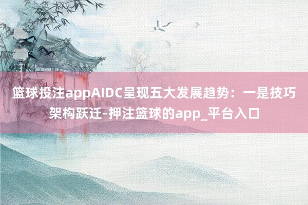 篮球投注appAIDC呈现五大发展趋势：一是技巧架构跃迁-押
